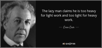 quote-the-lazy-man-claims-he-is-too-heavy-for-light-work-and-too-light-for-heavy-work-evan-esar-108-22-05
